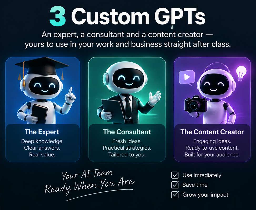 3 Custom GPTs — An expert, a consultant and a content creator — yours to use in your work and business straight after class.